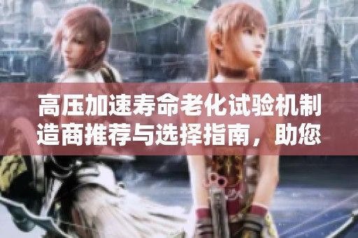 高压加速寿命老化试验机制造商推荐与选择指南，助您找到理想设备厂家