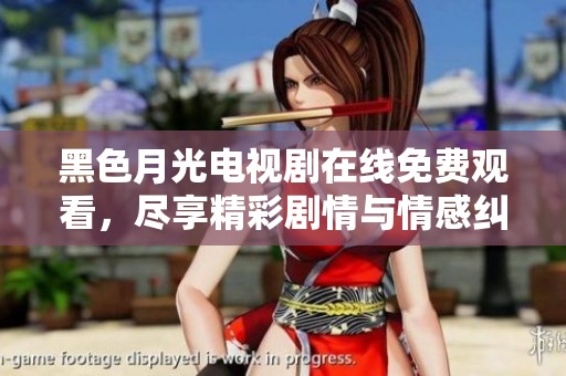 黑色月光电视剧在线免费观看，尽享精彩剧情与情感纠葛