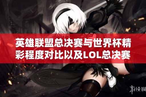 英雄联盟总决赛与世界杯精彩程度对比以及LOL总决赛参赛队伍分析