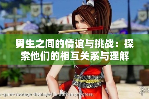 男生之间的情谊与挑战：探索他们的相互关系与理解