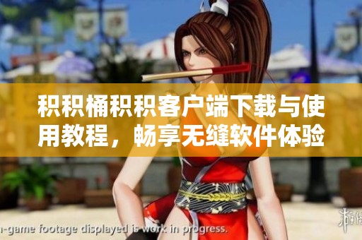 积积桶积积客户端下载与使用教程，畅享无缝软件体验