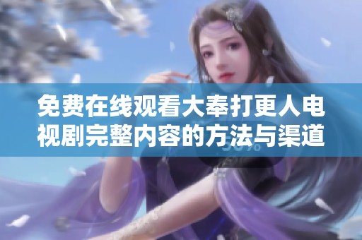 免费在线观看大奉打更人电视剧完整内容的方法与渠道分享