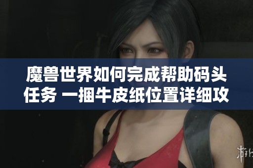 魔兽世界如何完成帮助码头任务 一捆牛皮纸位置详细攻略分享