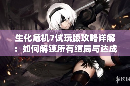 生化危机7试玩版攻略详解：如何解锁所有结局与达成技巧分享
