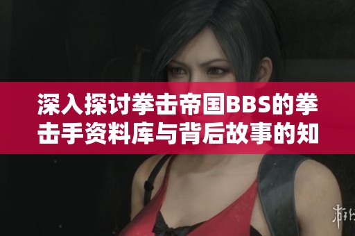 深入探讨拳击帝国BBS的拳击手资料库与背后故事的知识课堂