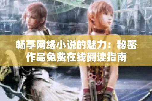 畅享网络小说的魅力：秘密作品免费在线阅读指南