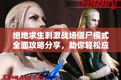 绝地求生刺激战场僵尸模式全面攻略分享，助你轻松应对挑战与危机