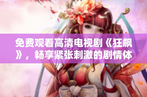 免费观看高清电视剧《狂飙》，畅享紧张刺激的剧情体验