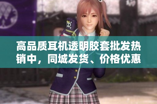 高品质耳机透明胶套批发热销中，同城发货、价格优惠，欢迎咨询了解更多信息