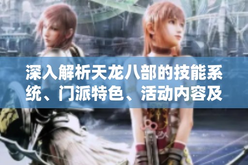 深入解析天龙八部的技能系统、门派特色、活动内容及剧情发展详解