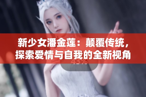 新少女潘金莲：颠覆传统，探索爱情与自我的全新视角