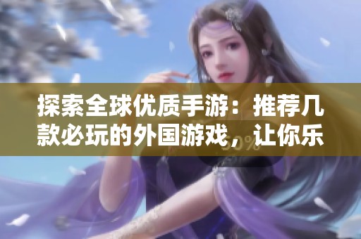 探索全球优质手游：推荐几款必玩的外国游戏，让你乐趣无穷！