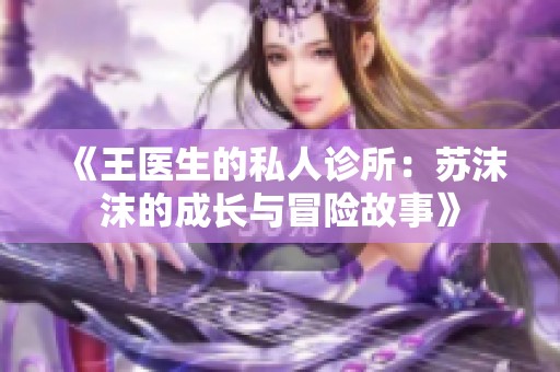 《王医生的私人诊所：苏沫沫的成长与冒险故事》