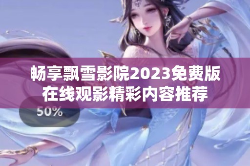 畅享飘雪影院2023免费版在线观影精彩内容推荐