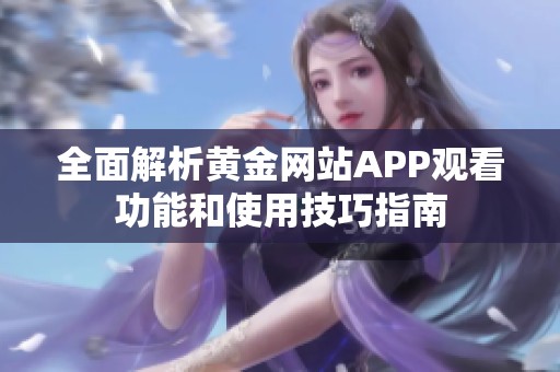 全面解析黄金网站APP观看功能和使用技巧指南