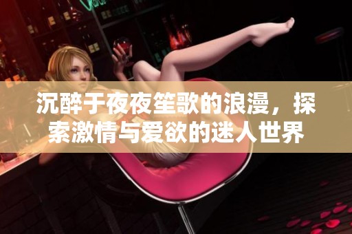 沉醉于夜夜笙歌的浪漫，探索激情与爱欲的迷人世界