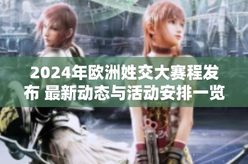 2024年欧洲姓交大赛程发布 最新动态与活动安排一览