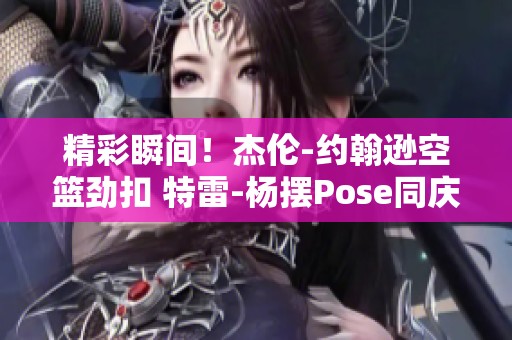 精彩瞬间！杰伦-约翰逊空篮劲扣 特雷-杨摆Pose同庆祝摄影时刻