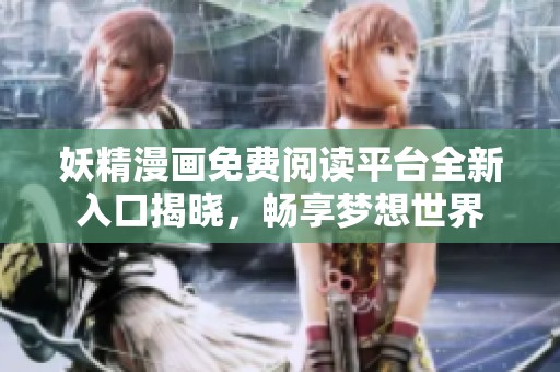 妖精漫画免费阅读平台全新入口揭晓，畅享梦想世界