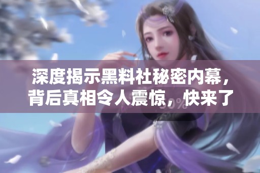 深度揭示黑料社秘密内幕，背后真相令人震惊，快来了解更多！