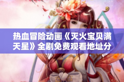 热血冒险动画《灭火宝贝满天星》全剧免费观看地址分享