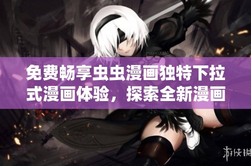 免费畅享虫虫漫画独特下拉式漫画体验，探索全新漫画星球