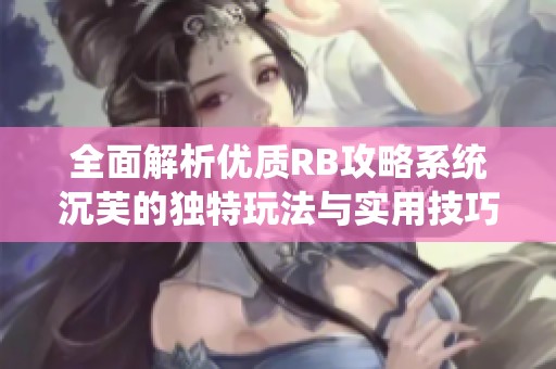 全面解析优质RB攻略系统沉芙的独特玩法与实用技巧