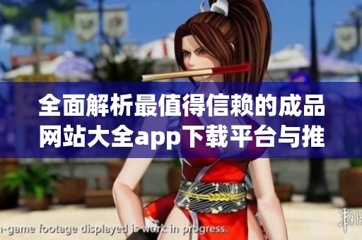 全面解析最值得信赖的成品网站大全app下载平台与推荐