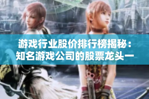 游戏行业股价排行榜揭秘：知名游戏公司的股票龙头一览详解