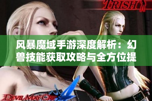 风暴魔域手游深度解析：幻兽技能获取攻略与全方位提升技巧详解