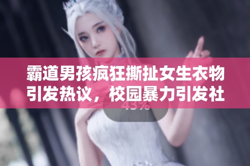 霸道男孩疯狂撕扯女生衣物引发热议，校园暴力引发社会关注