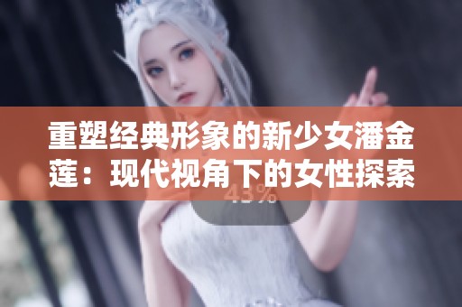 重塑经典形象的新少女潘金莲：现代视角下的女性探索与成长