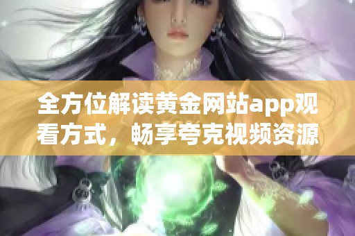 全方位解读黄金网站app观看方式，畅享夸克视频资源