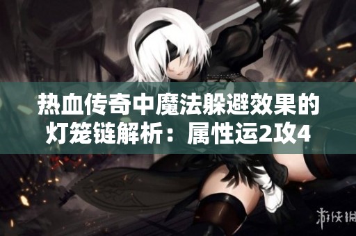 热血传奇中魔法躲避效果的灯笼链解析：属性运2攻4道4的实力分析
