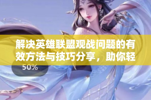 解决英雄联盟观战问题的有效方法与技巧分享，助你轻松畅享游戏乐趣