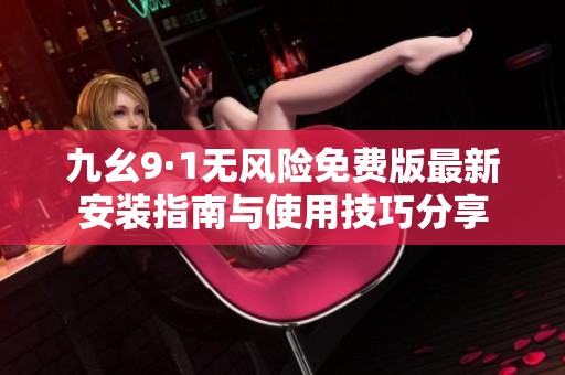 九幺9·1无风险免费版最新安装指南与使用技巧分享