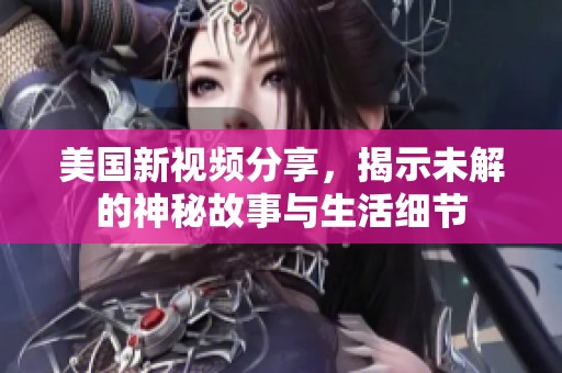 美国新视频分享，揭示未解的神秘故事与生活细节