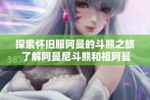探索怀旧服阿曼的斗熊之旅 了解阿曼尼斗熊和祖阿曼战熊的获取方法与攻略
