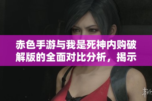 赤色手游与我是死神内购破解版的全面对比分析，揭示游戏特色与优劣势