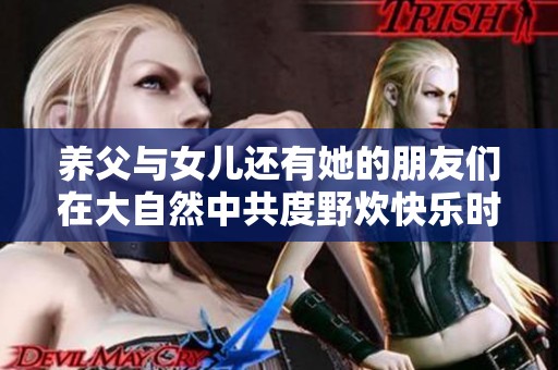 养父与女儿还有她的朋友们在大自然中共度野炊快乐时光的故事