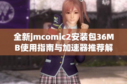 全新jmcomic2安装包36MB使用指南与加速器推荐解析