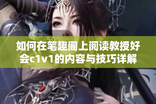 如何在笔趣阁上阅读教授好会c1v1的内容与技巧详解