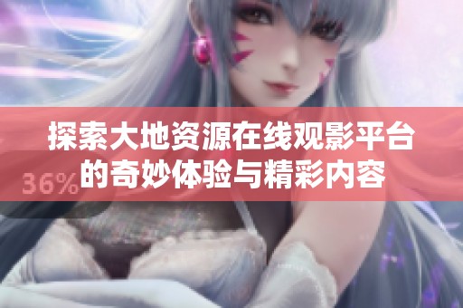 探索大地资源在线观影平台的奇妙体验与精彩内容