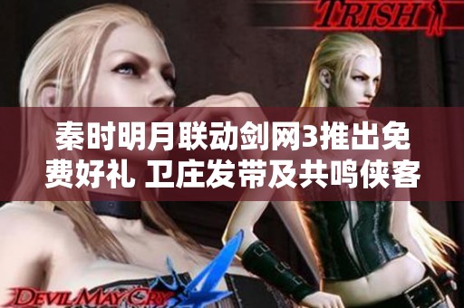 秦时明月联动剑网3推出免费好礼 卫庄发带及共鸣侠客全面上线等你来拿