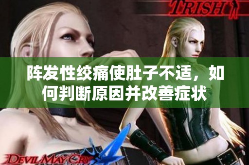 阵发性绞痛使肚子不适，如何判断原因并改善症状