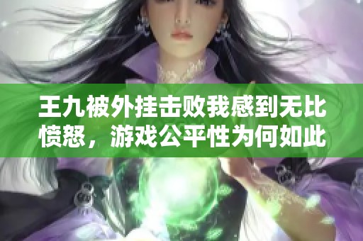 王九被外挂击败我感到无比愤怒，游戏公平性为何如此遭受挑战