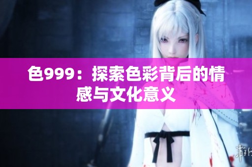 色999：探索色彩背后的情感与文化意义