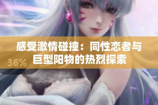 感受激情碰撞：同性恋者与巨型阳物的热烈探索