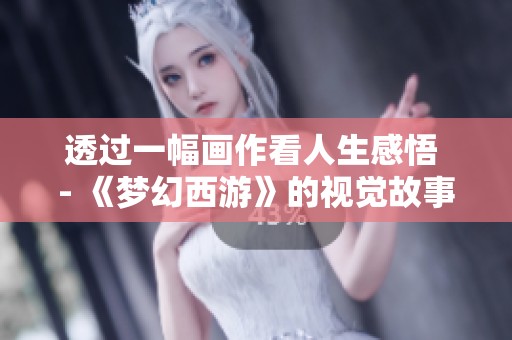 透过一幅画作看人生感悟 - 《梦幻西游》的视觉故事与情感释放