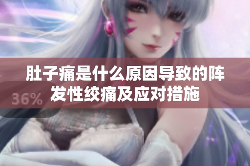 肚子痛是什么原因导致的阵发性绞痛及应对措施
